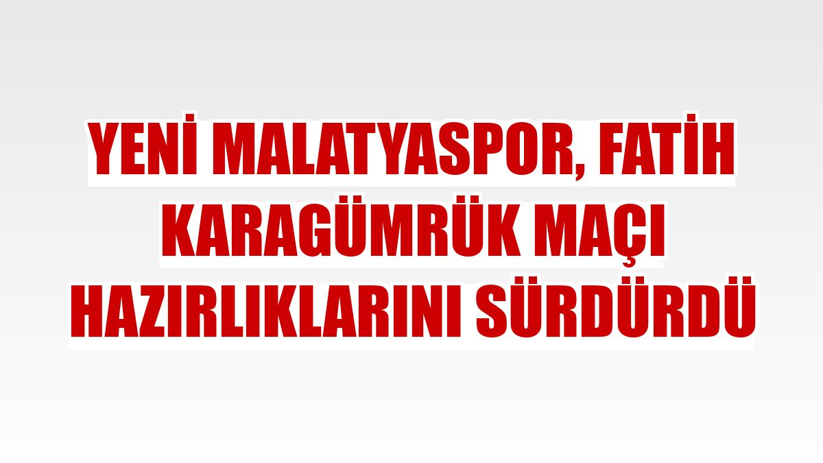 Yeni Malatyaspor, Fatih Karagümrük maçı hazırlıklarını sürdürdü