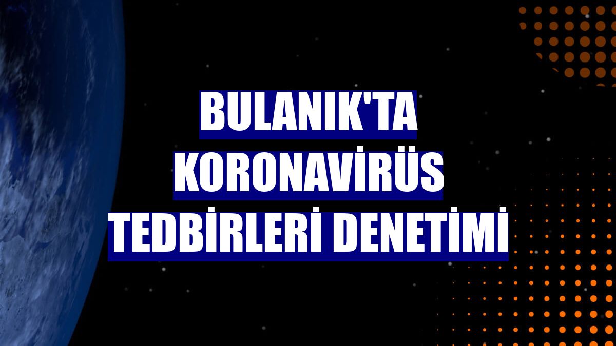 Bulanık'ta koronavirüs tedbirleri denetimi