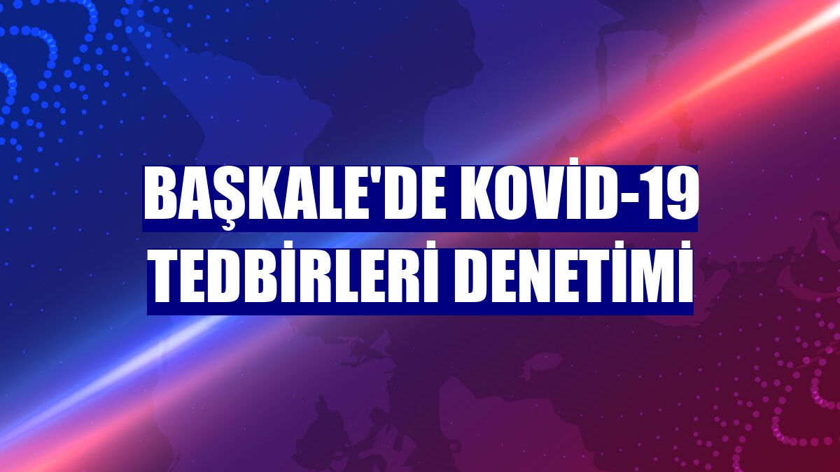 Başkale'de Kovid-19 tedbirleri denetimi