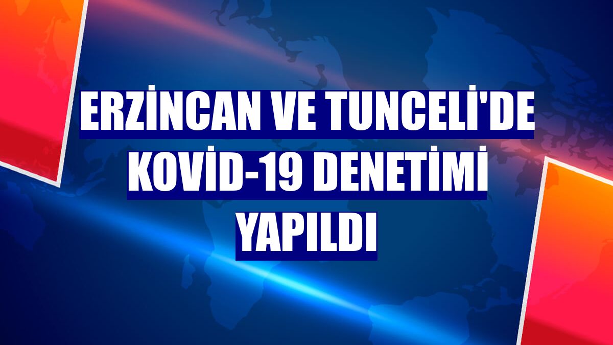 Erzincan ve Tunceli'de Kovid-19 denetimi yapıldı