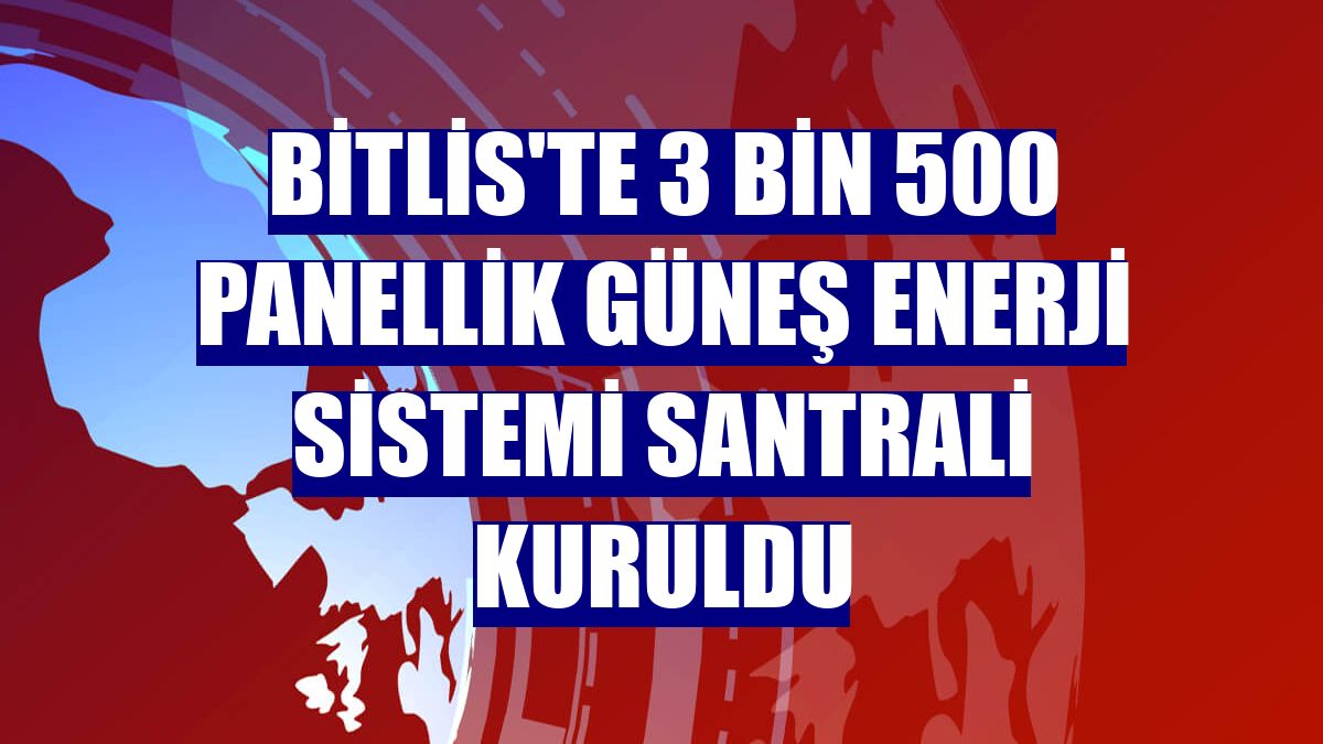 Bitlis'te 3 bin 500 panellik güneş enerji sistemi santrali kuruldu