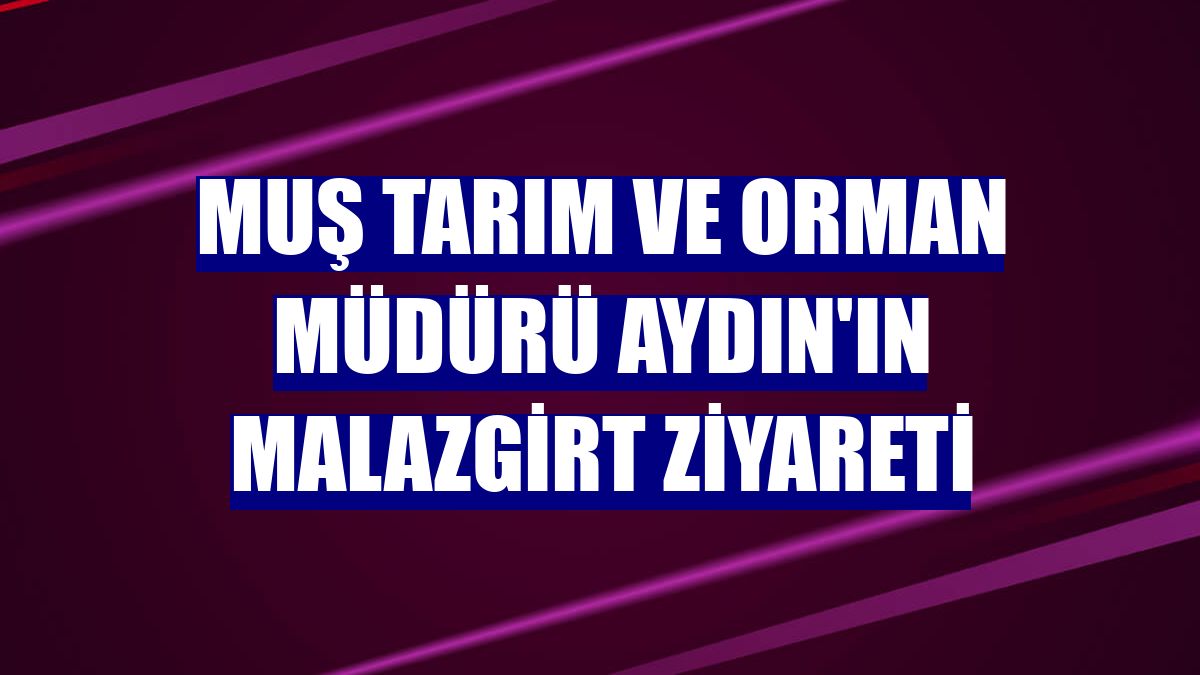 Muş Tarım ve Orman Müdürü Aydın'ın Malazgirt ziyareti