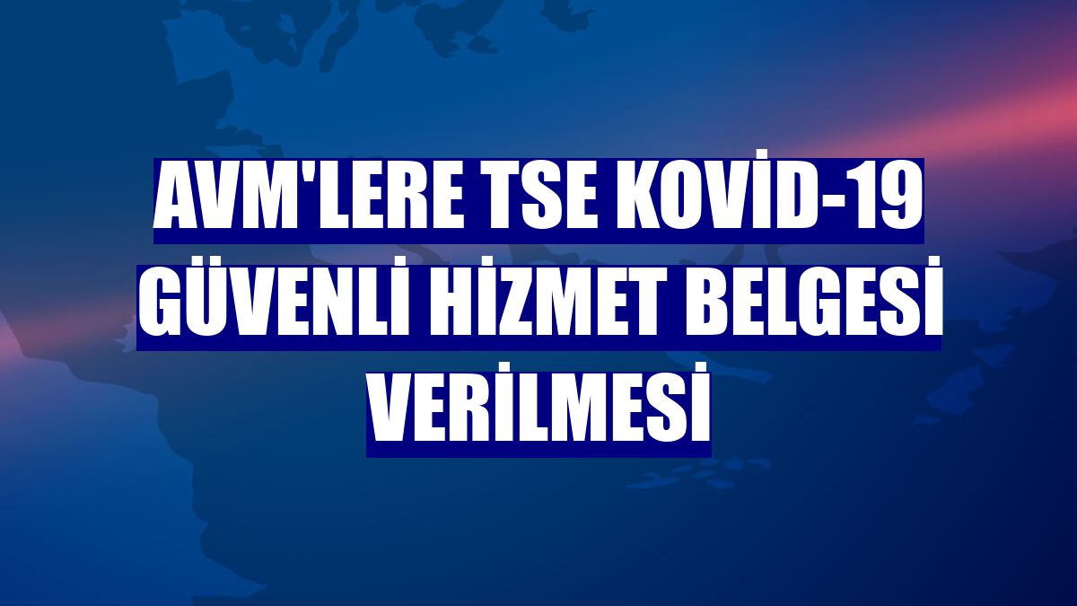 AVM'lere TSE Kovid-19 Güvenli Hizmet Belgesi verilmesi