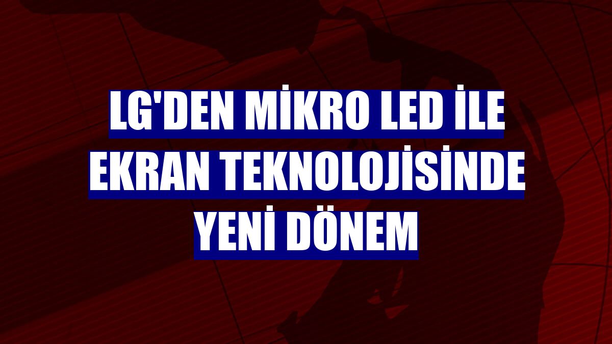 LG'den Mikro LED ile ekran teknolojisinde yeni dönem