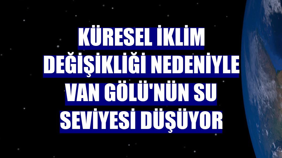 Küresel iklim değişikliği nedeniyle Van Gölü'nün su seviyesi düşüyor