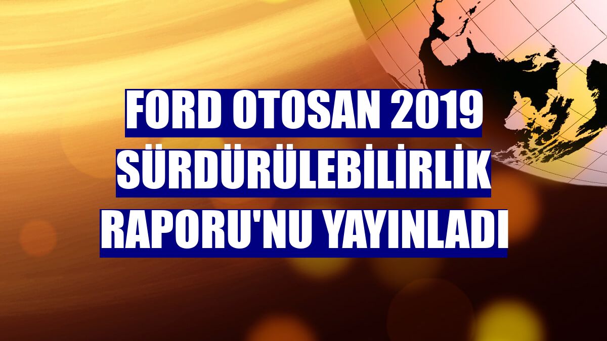 Ford Otosan 2019 Sürdürülebilirlik Raporu'nu yayınladı