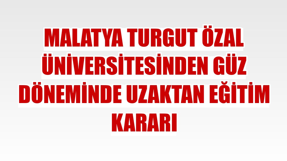 Malatya Turgut Özal Üniversitesinden güz döneminde uzaktan eğitim kararı