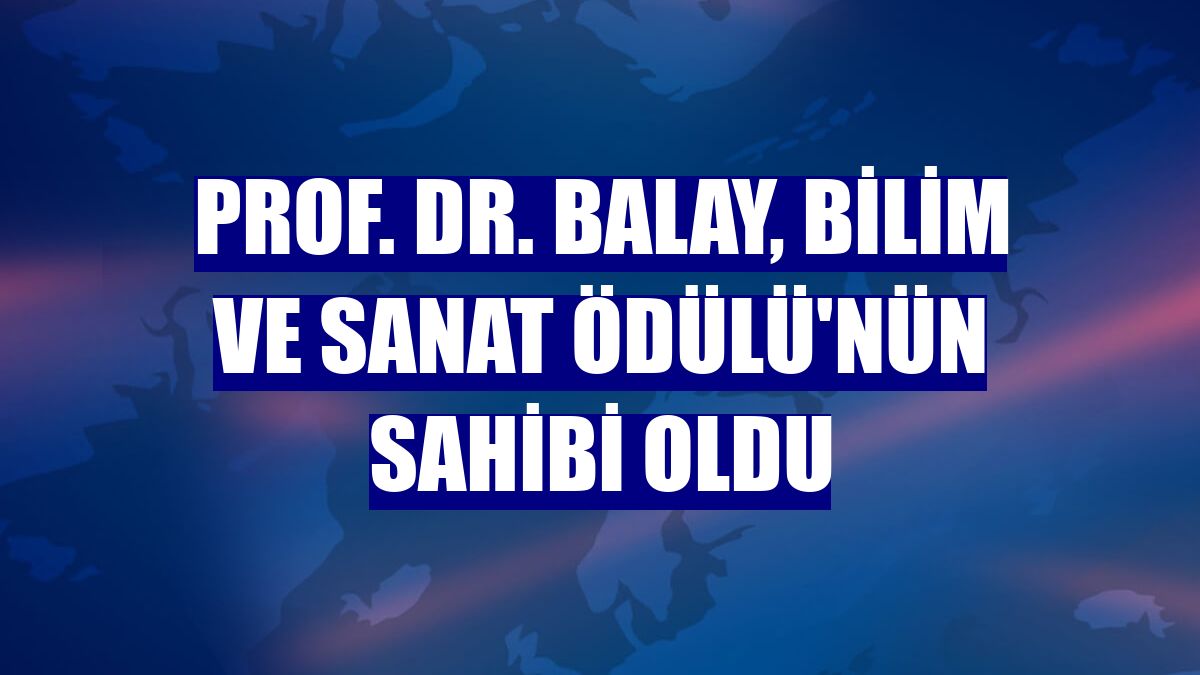Prof. Dr. Balay, Bilim ve Sanat Ödülü'nün sahibi oldu