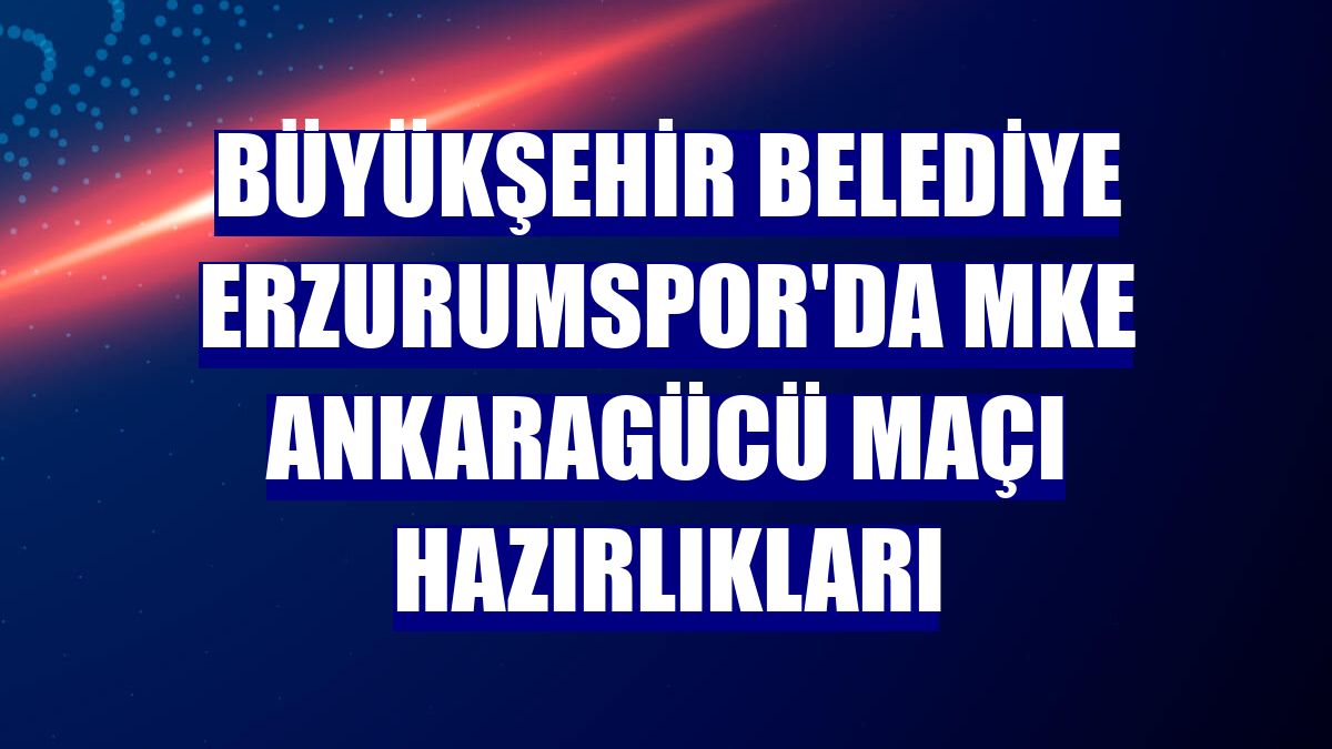 Büyükşehir Belediye Erzurumspor'da MKE Ankaragücü maçı hazırlıkları