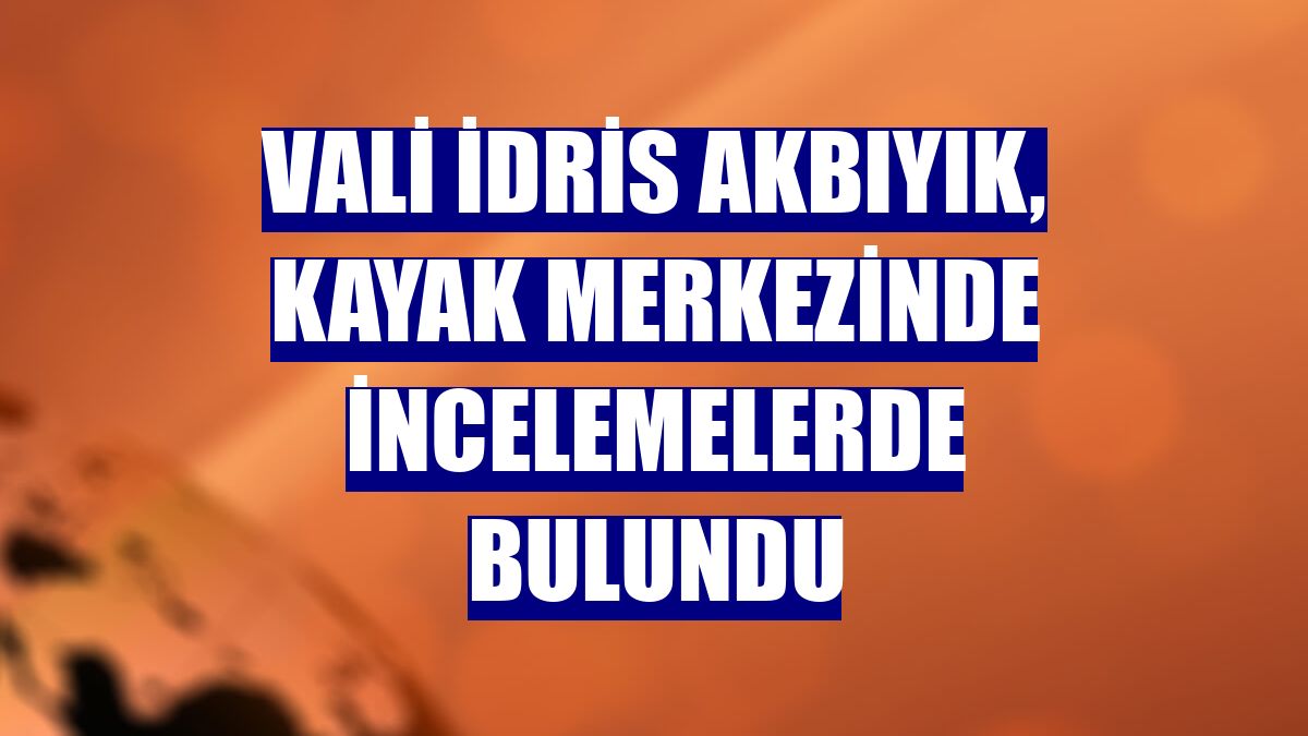 Vali İdris Akbıyık, kayak merkezinde incelemelerde bulundu