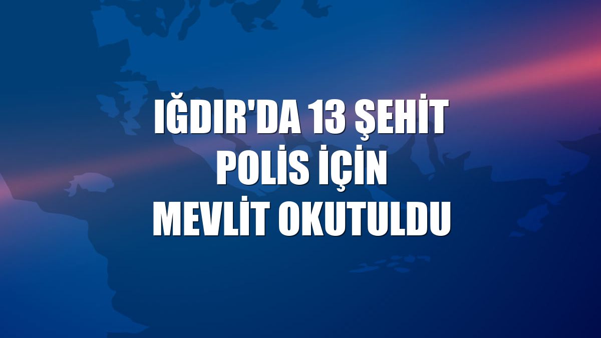Iğdır'da 13 şehit polis için mevlit okutuldu