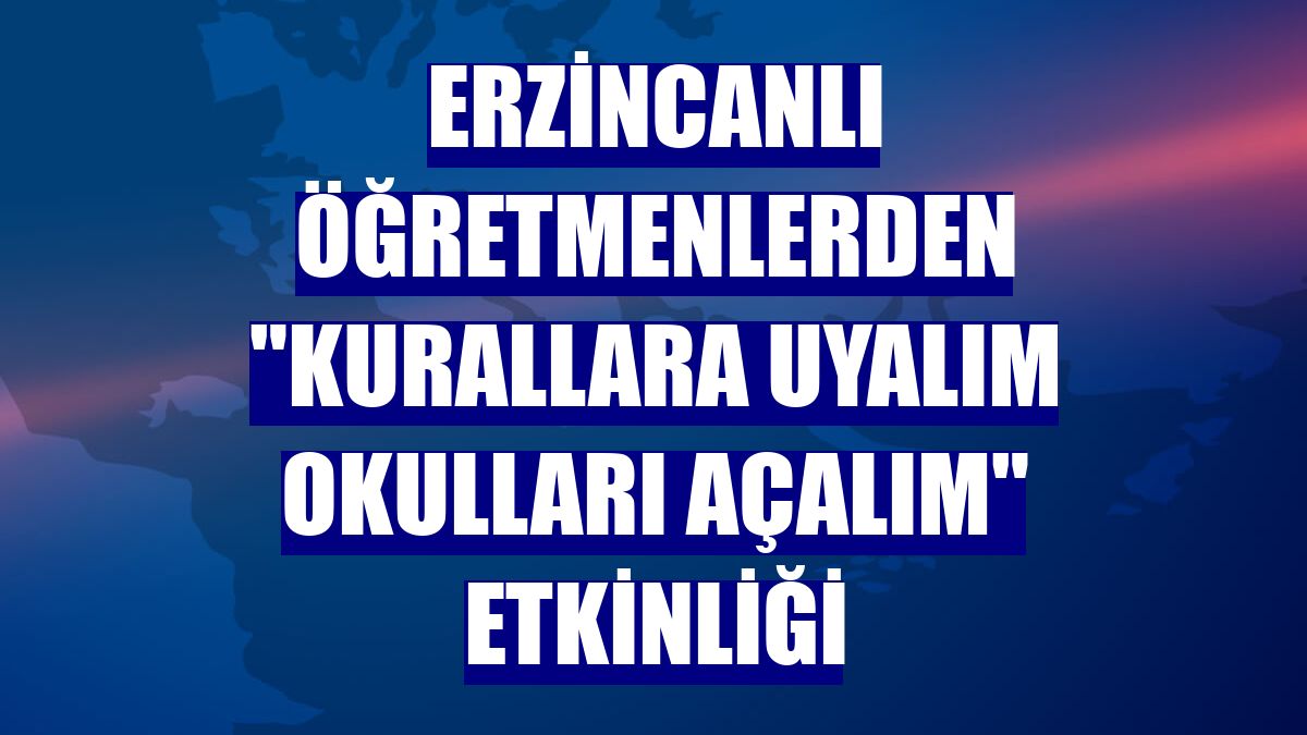 Erzincanlı öğretmenlerden "Kurallara uyalım okulları açalım" etkinliği