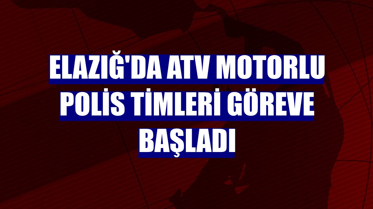 Elazığ'da ATV motorlu polis timleri göreve başladı
