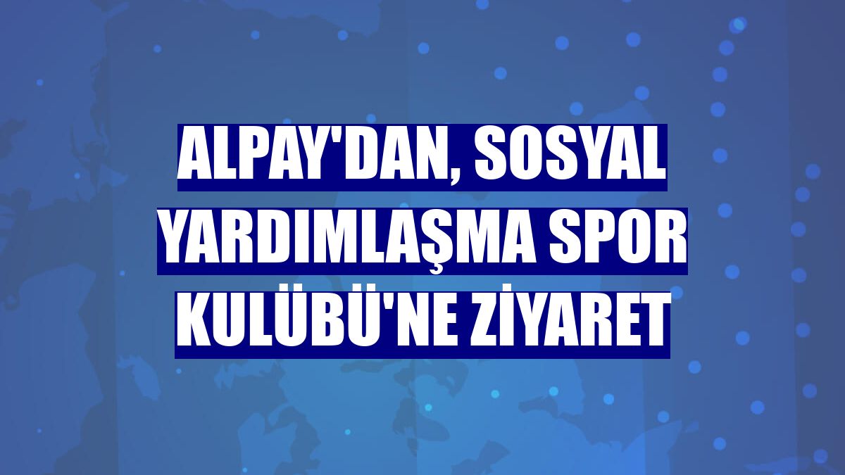 Alpay'dan, Sosyal Yardımlaşma Spor Kulübü'ne ziyaret