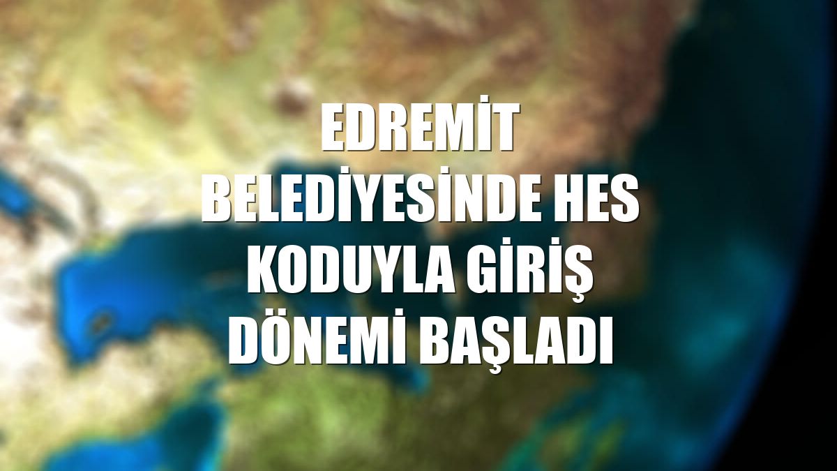 Edremit Belediyesinde HES koduyla giriş dönemi başladı