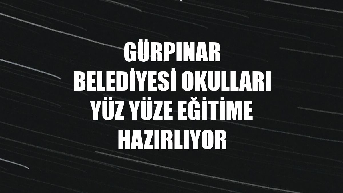 Gürpınar Belediyesi okulları yüz yüze eğitime hazırlıyor