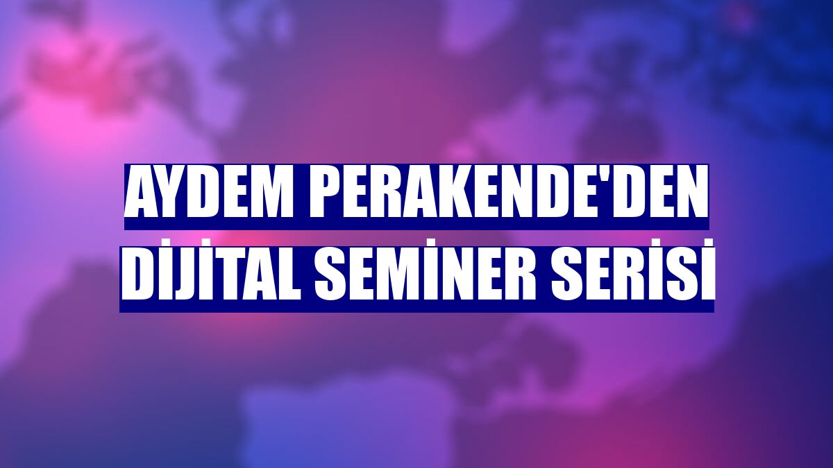 Aydem Perakende'den dijital seminer serisi