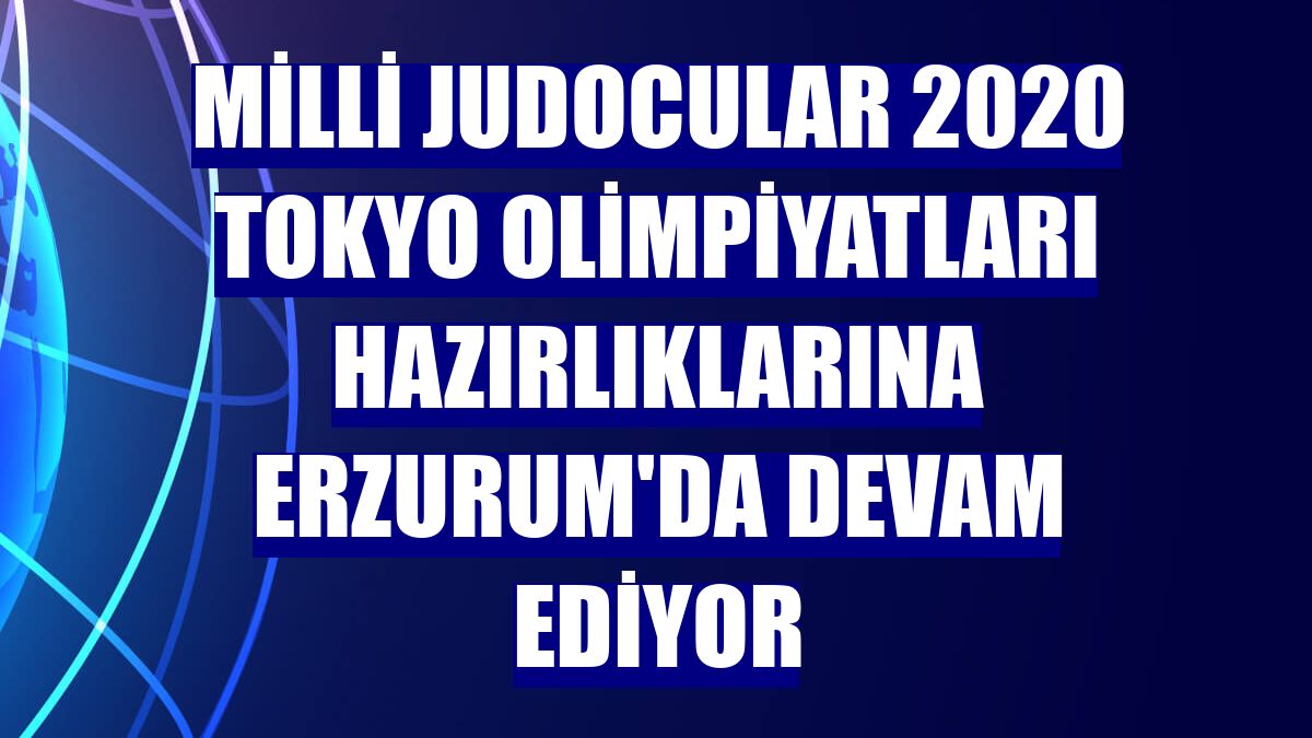 Milli judocular 2020 Tokyo Olimpiyatları hazırlıklarına Erzurum'da devam ediyor
