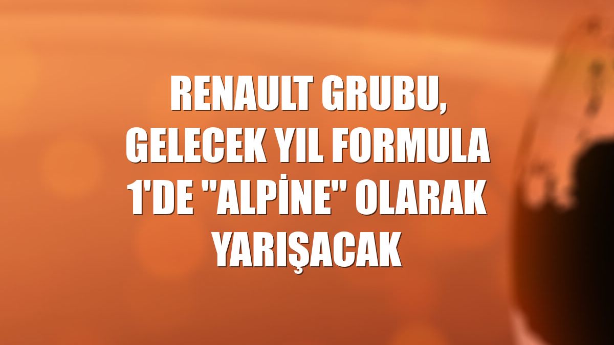 Renault Grubu, gelecek yıl Formula 1'de "Alpine" olarak yarışacak