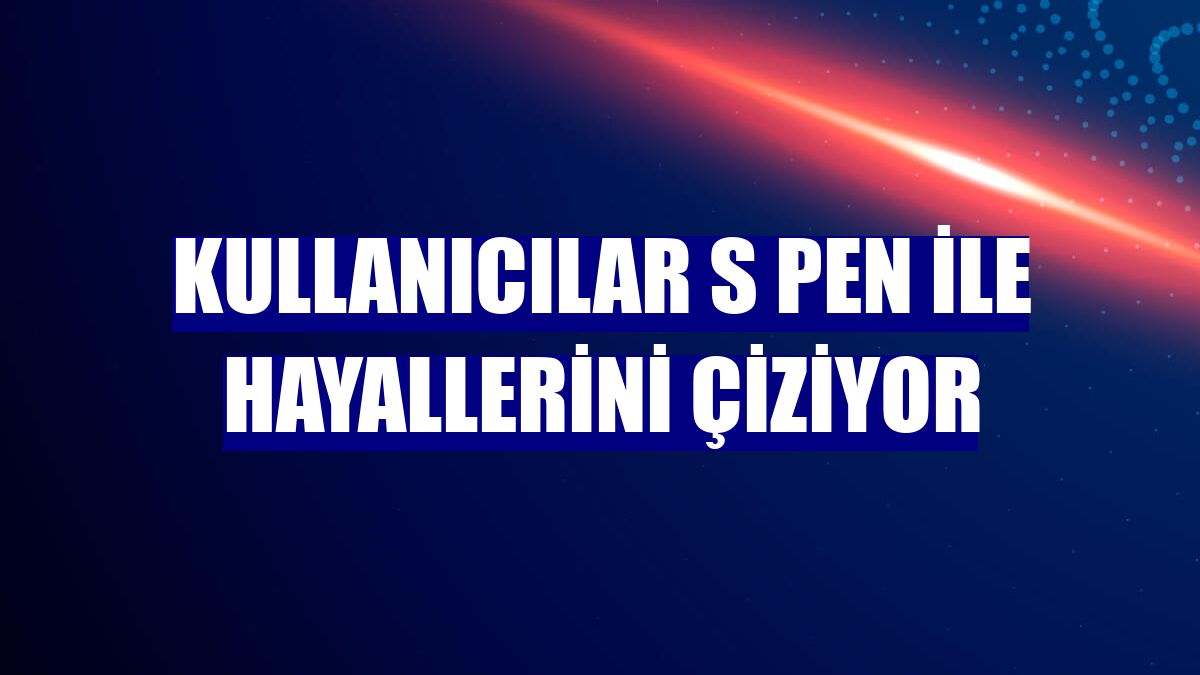 Kullanıcılar S Pen ile hayallerini çiziyor
