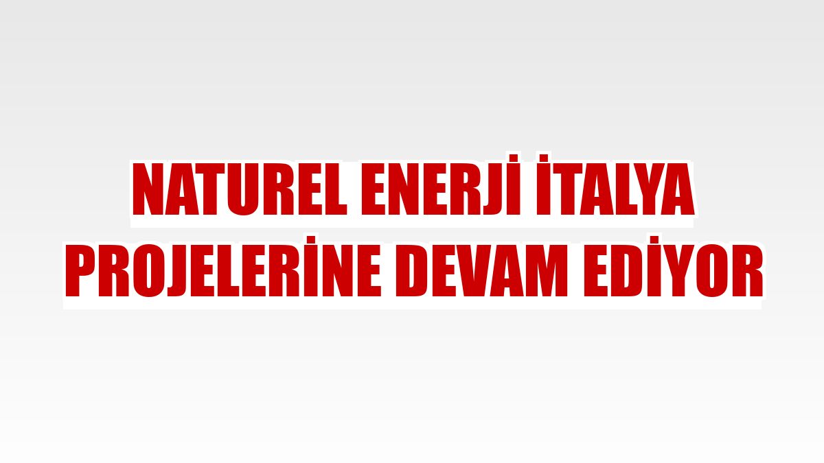 Naturel Enerji İtalya projelerine devam ediyor