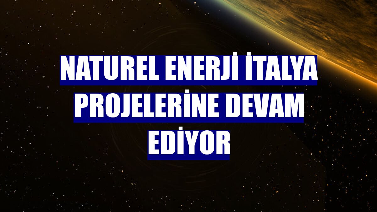 Naturel Enerji İtalya projelerine devam ediyor