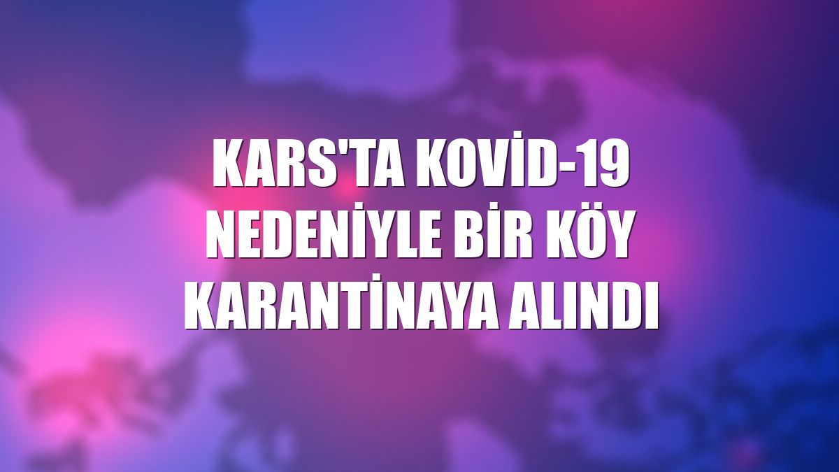 Kars'ta Kovid-19 nedeniyle bir köy karantinaya alındı