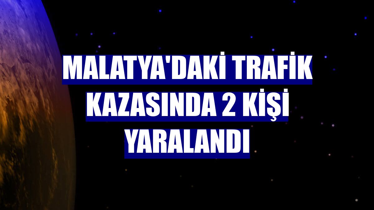 Malatya'daki trafik kazasında 2 kişi yaralandı