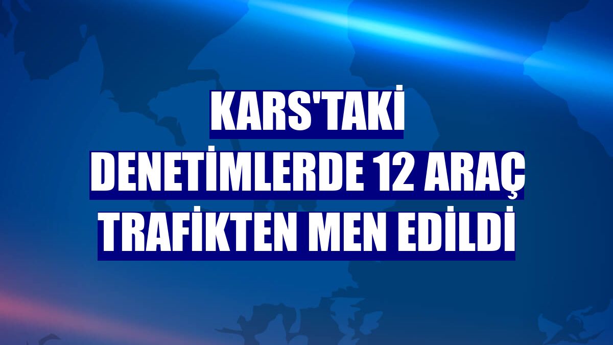 Kars'taki denetimlerde 12 araç trafikten men edildi