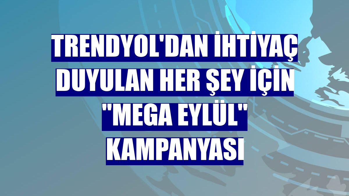 Trendyol'dan ihtiyaç duyulan her şey için "Mega Eylül" kampanyası