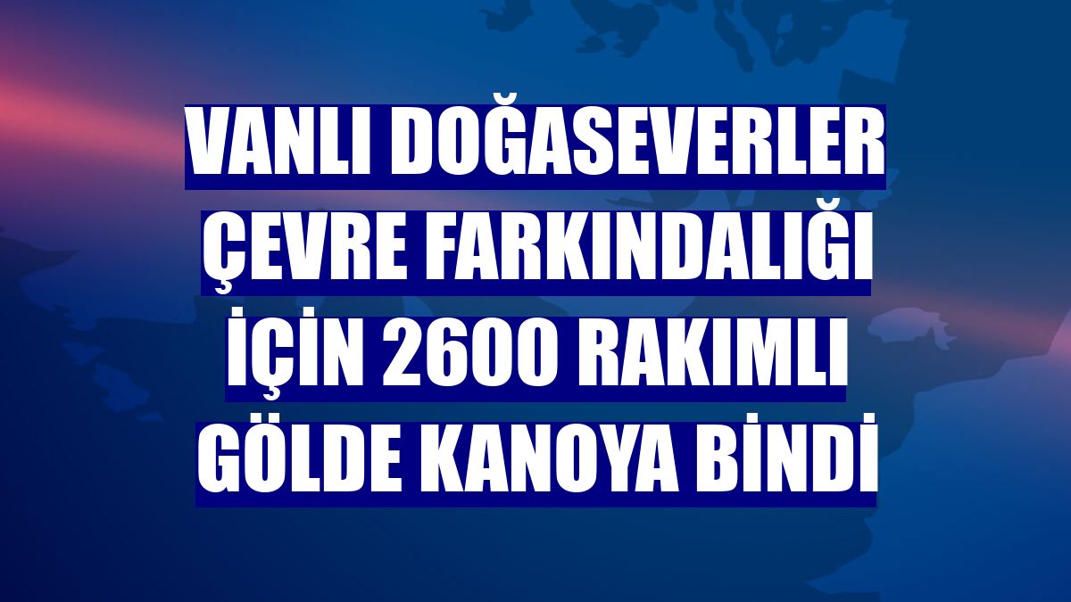 Vanlı doğaseverler çevre farkındalığı için 2600 rakımlı gölde kanoya bindi