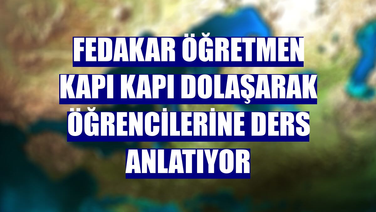 Fedakar öğretmen kapı kapı dolaşarak öğrencilerine ders anlatıyor