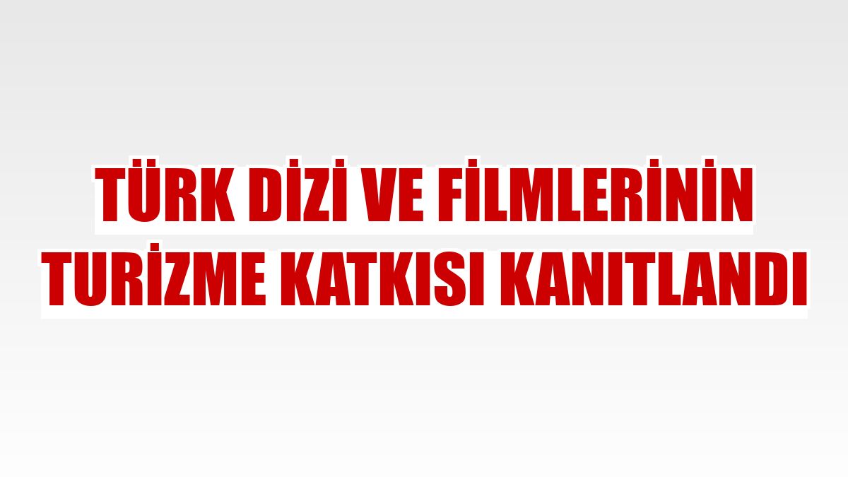 Türk dizi ve filmlerinin turizme katkısı kanıtlandı