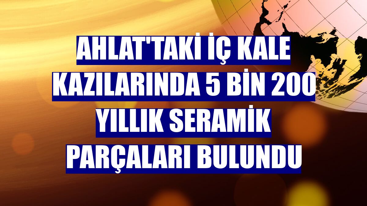 Ahlat'taki İç Kale kazılarında 5 bin 200 yıllık seramik parçaları bulundu