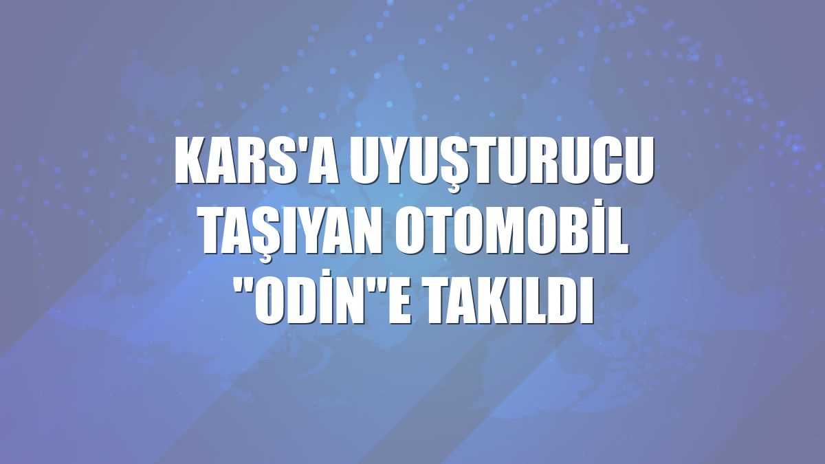 Kars'a uyuşturucu taşıyan otomobil "Odin"e takıldı