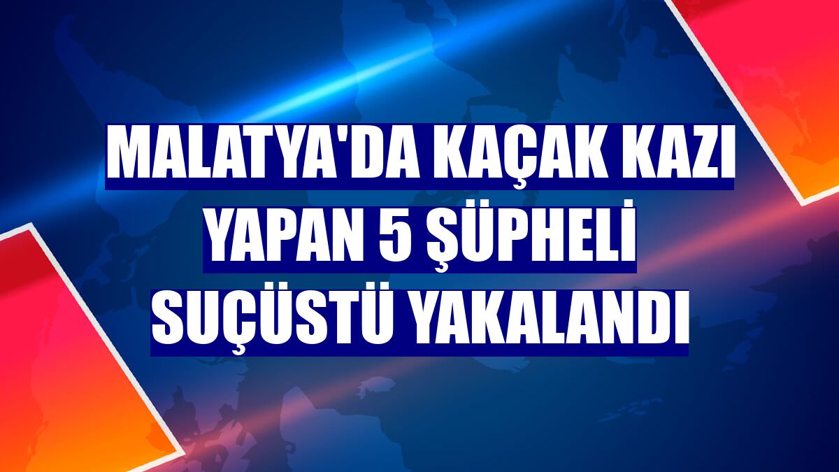 Malatya'da kaçak kazı yapan 5 şüpheli suçüstü yakalandı