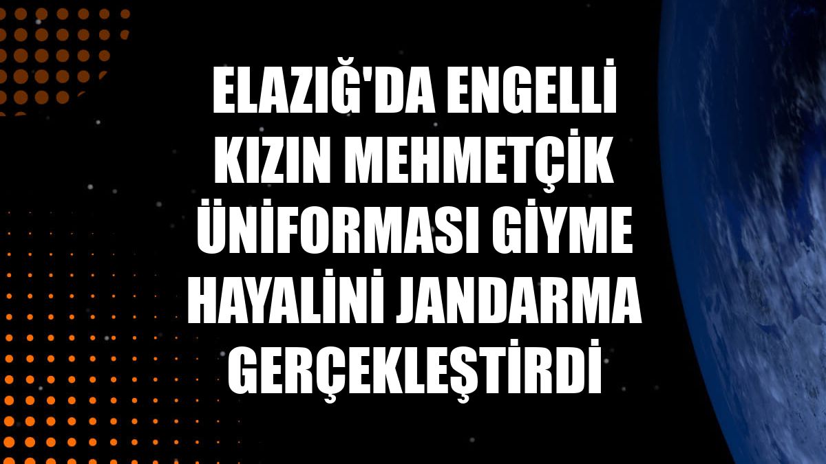 Elazığ'da engelli kızın Mehmetçik üniforması giyme hayalini jandarma gerçekleştirdi