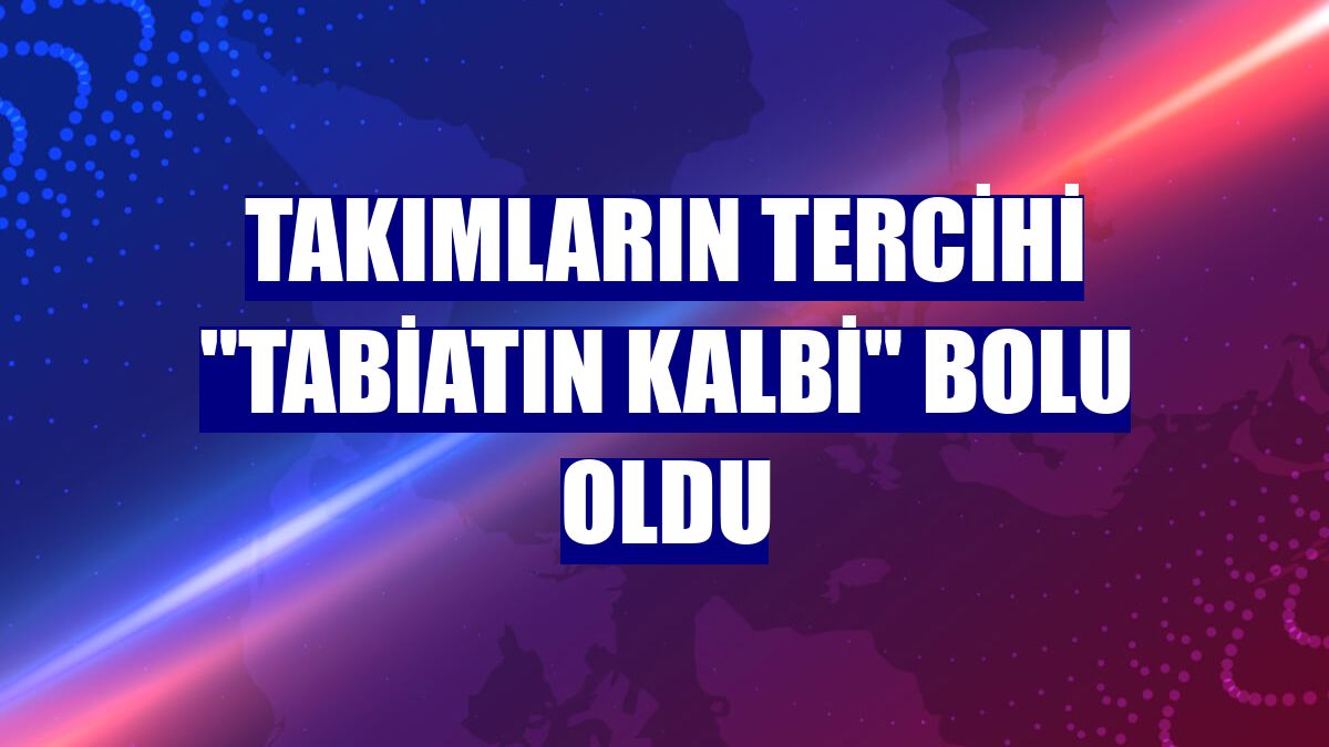 Takımların tercihi "tabiatın kalbi" Bolu oldu