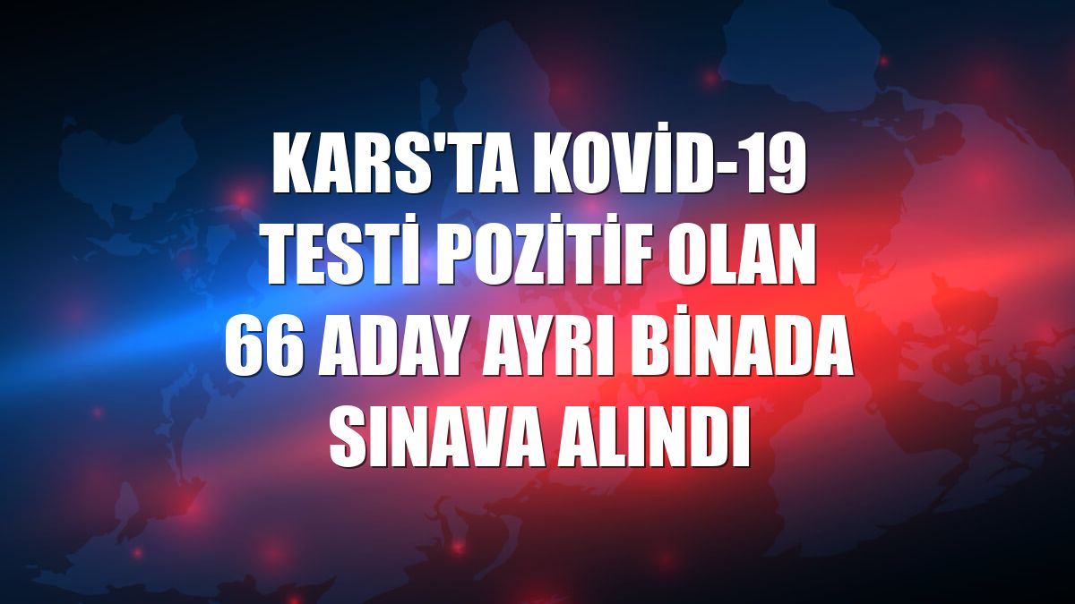 Kars'ta Kovid-19 testi pozitif olan 66 aday ayrı binada sınava alındı