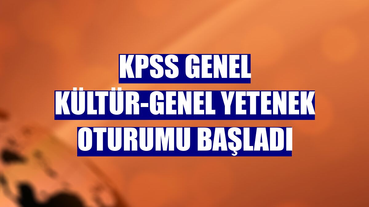 KPSS Genel Kültür-Genel Yetenek oturumu başladı