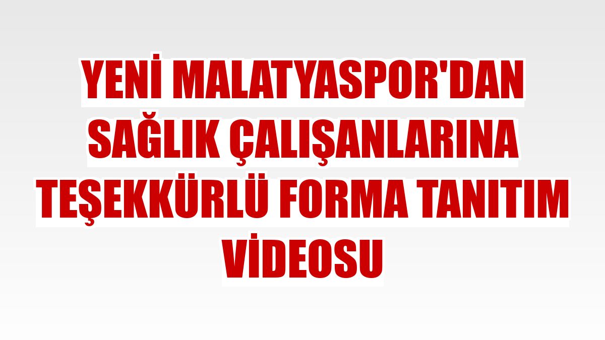 Yeni Malatyaspor'dan sağlık çalışanlarına teşekkürlü forma tanıtım videosu