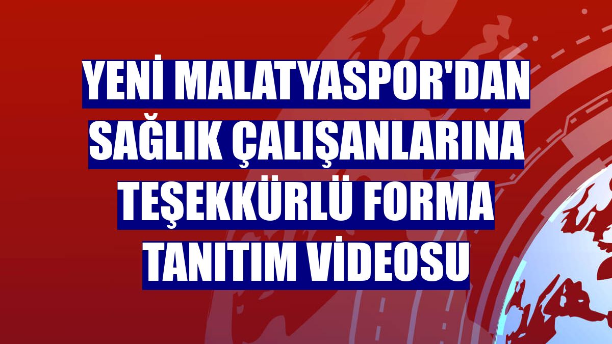 Yeni Malatyaspor'dan sağlık çalışanlarına teşekkürlü forma tanıtım videosu