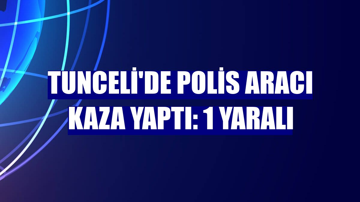 Tunceli'de polis aracı kaza yaptı: 1 yaralı