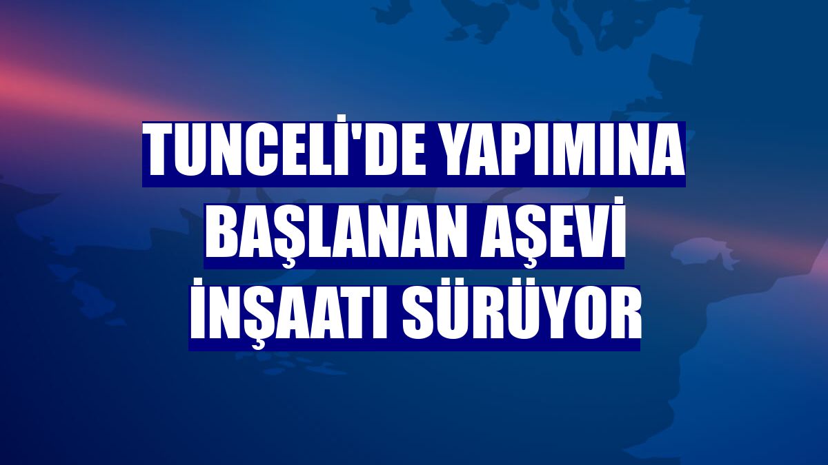 Tunceli'de yapımına başlanan aşevi inşaatı sürüyor