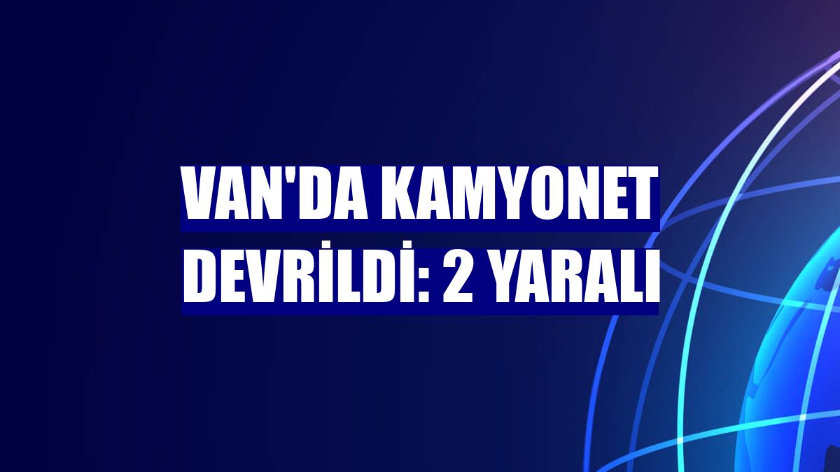 Van'da kamyonet devrildi: 2 yaralı