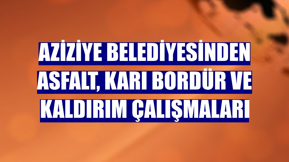 Aziziye Belediyesinden asfalt, karı bordür ve kaldırım çalışmaları