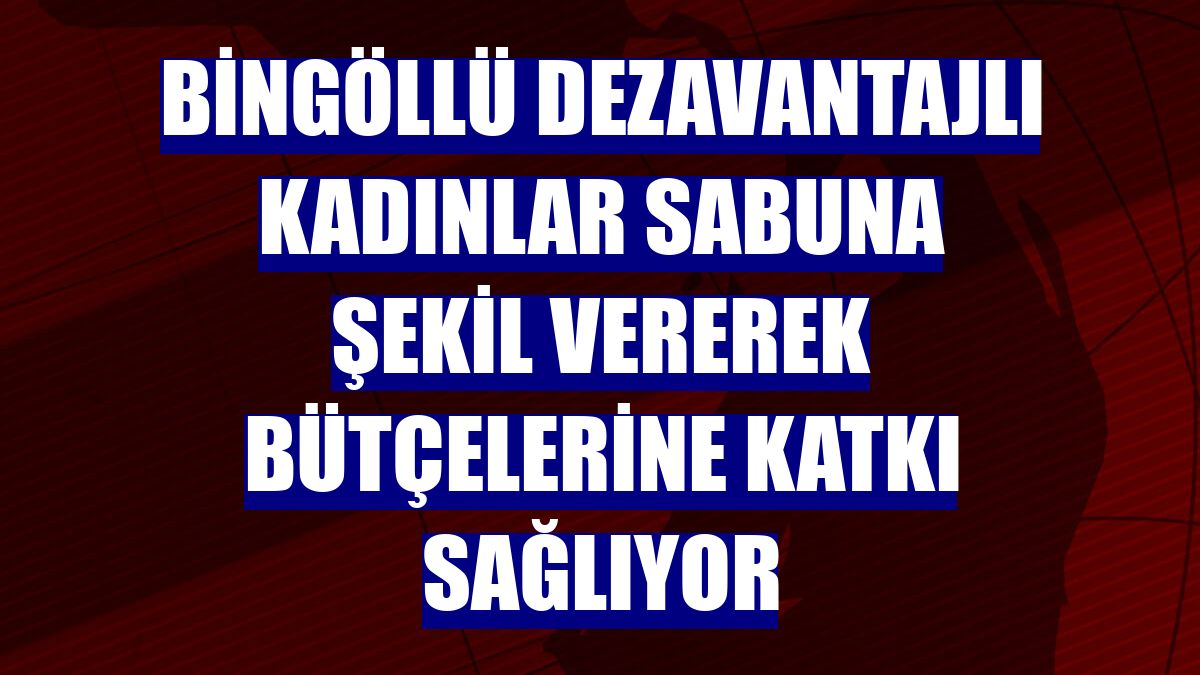 Bingöllü dezavantajlı kadınlar sabuna şekil vererek bütçelerine katkı sağlıyor