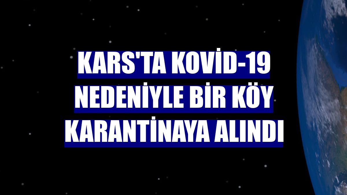 Kars'ta Kovid-19 nedeniyle bir köy karantinaya alındı