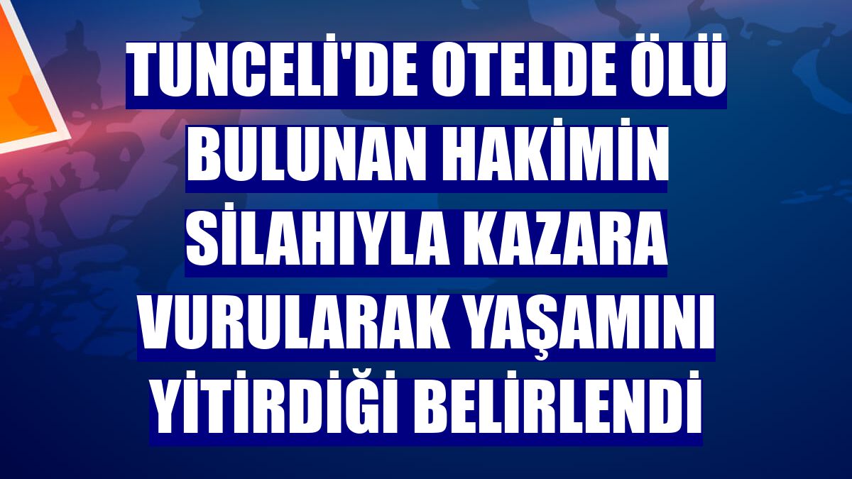 Tunceli'de otelde ölü bulunan hakimin silahıyla kazara vurularak yaşamını yitirdiği belirlendi