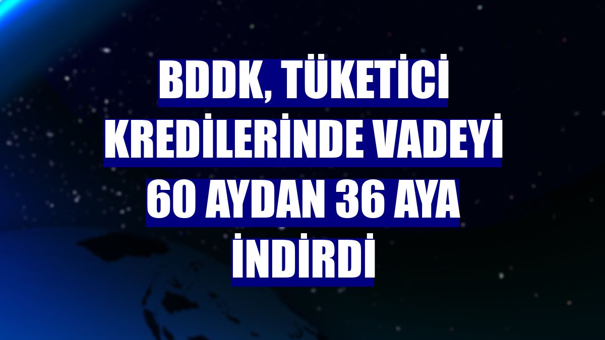 BDDK, tüketici kredilerinde vadeyi 60 aydan 36 aya indirdi